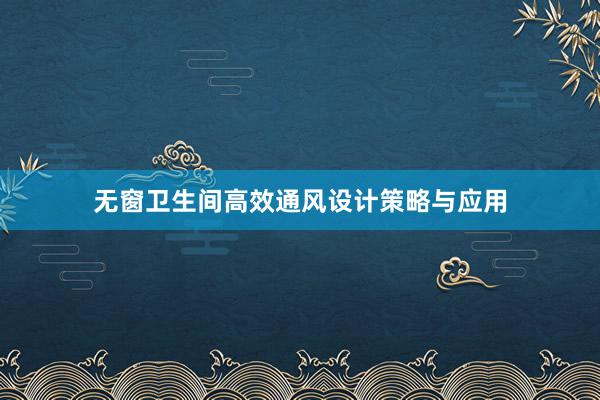 无窗卫生间高效通风设计策略与应用